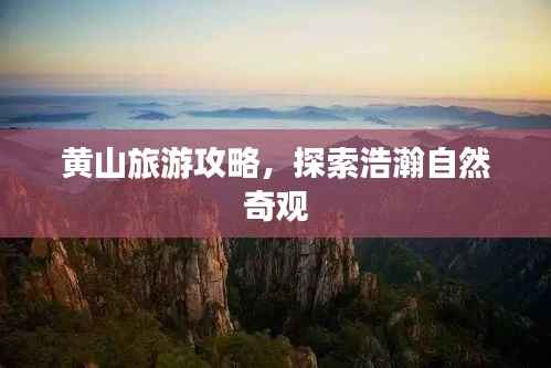 黄山旅游攻略，探索浩瀚自然奇观
