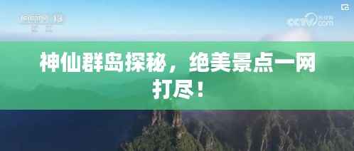 神仙群岛探秘，绝美景点一网打尽！