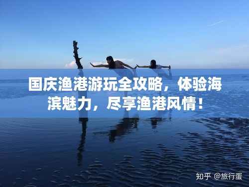 国庆渔港游玩全攻略,体验海滨魅力,尽享渔港风情!