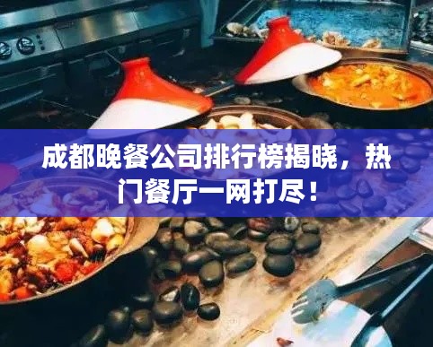成都晚餐公司排行榜揭晓,热门餐厅一网打尽!