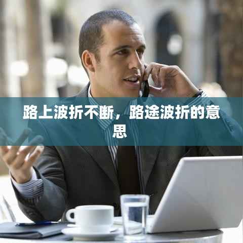 路上波折不断,路途波折的意思