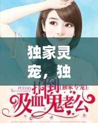 独家灵宠，独家专宠l灵全文免费云盘 